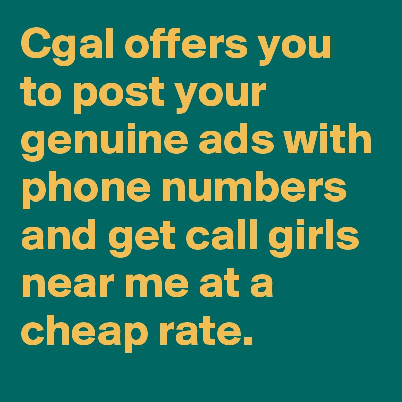 Cgal offers you to post your genuine ads with phone numbers and get call girls near me at a cheap rate.