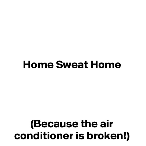 



Home Sweat Home




(Because the air conditioner is broken!)