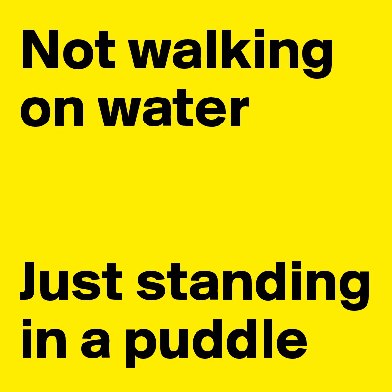 Not walking on water


Just standing in a puddle