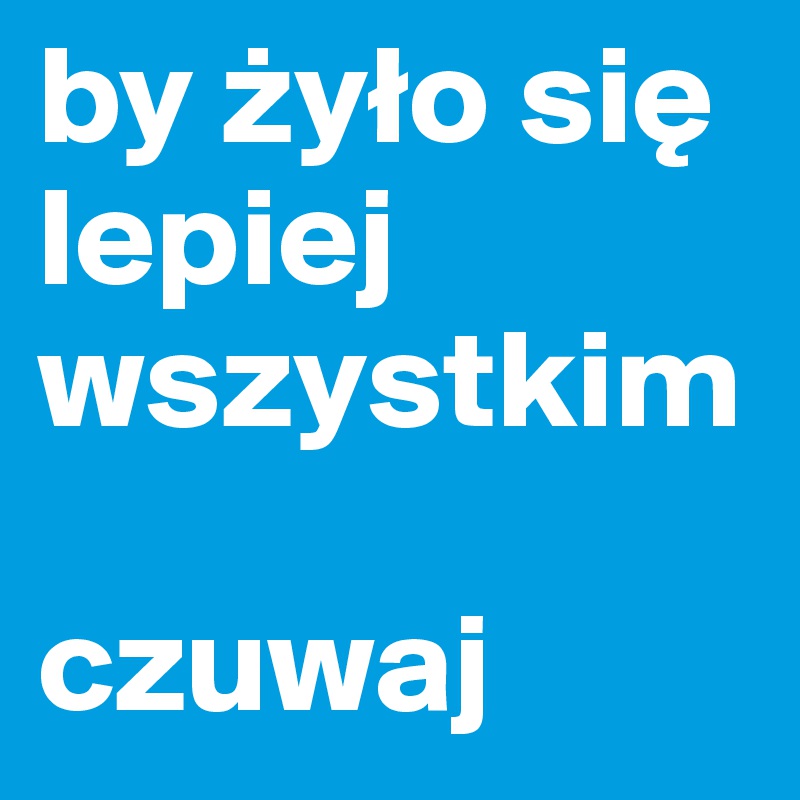 by zylo sie lepiej wszystkim

czuwaj