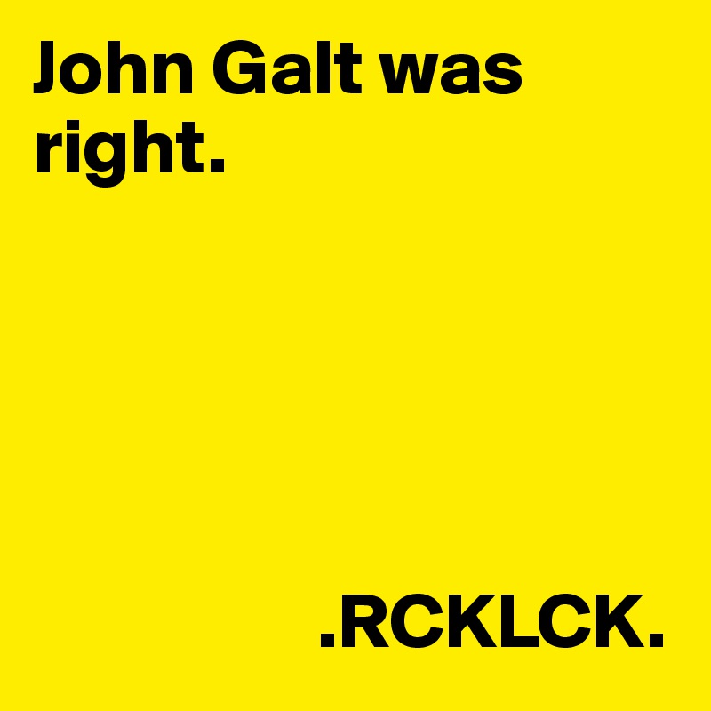 John Galt was right. 

 
      


                  .RCKLCK. 