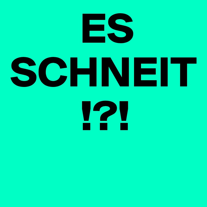         ES SCHNEIT
        !?!
