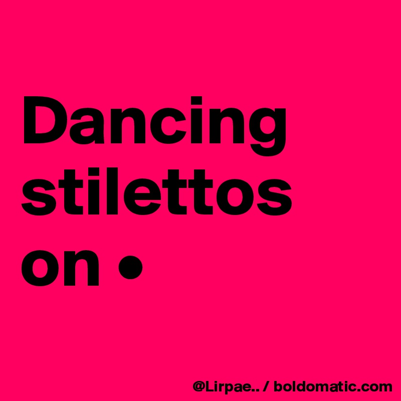 
Dancing stilettos on •
