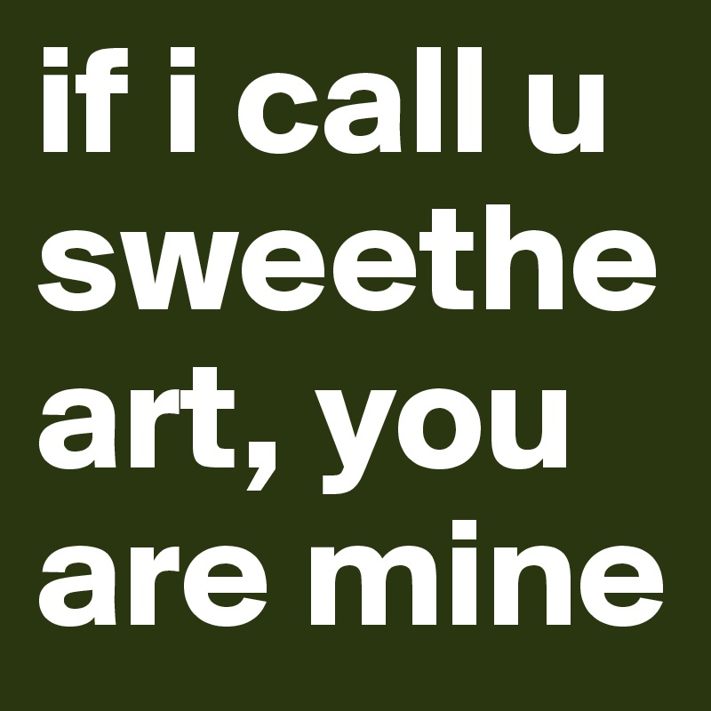 if i call u sweetheart, you are mine