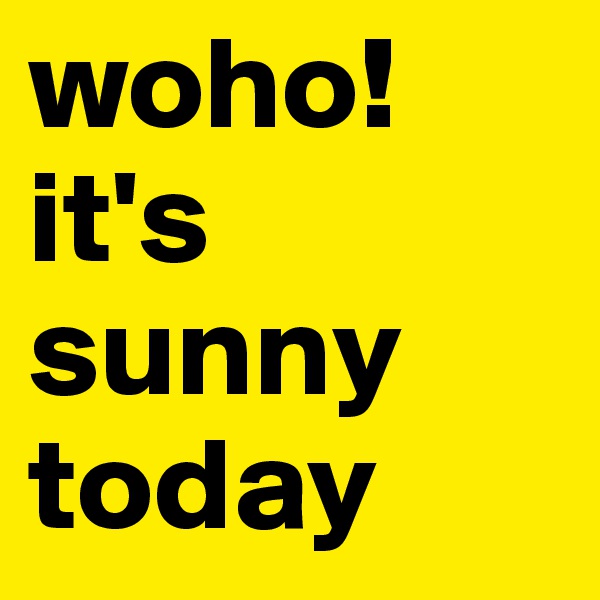 woho! it's sunny today 