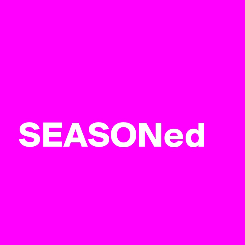 


 SEASONed

