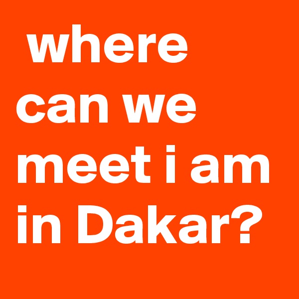  where can we meet i am in Dakar?