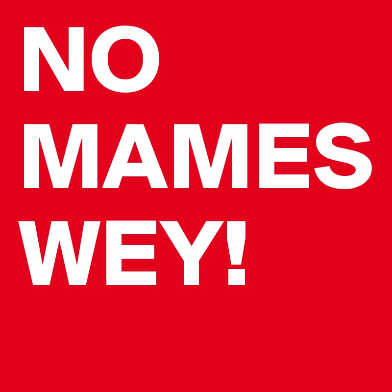 NO
MAMES
WEY!