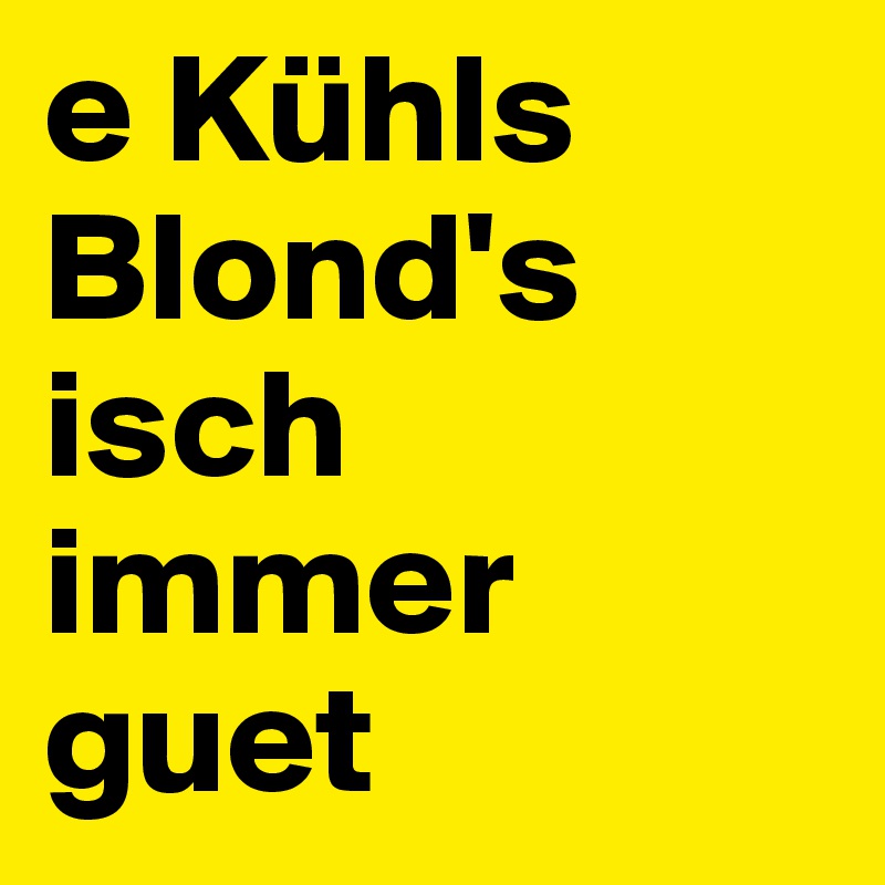 e Kühls Blond's isch immer guet
