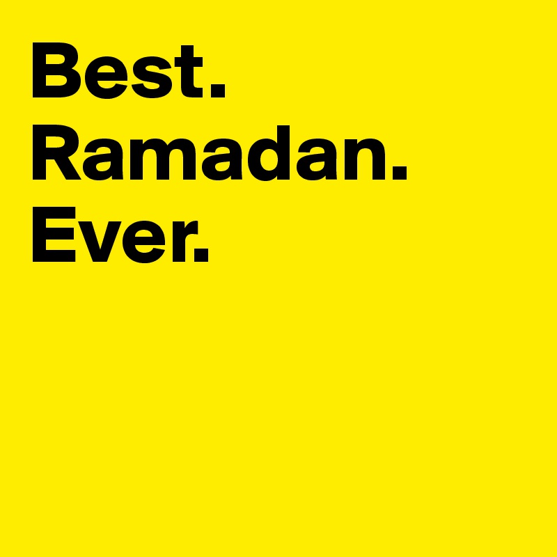 Best. Ramadan. Ever. 


