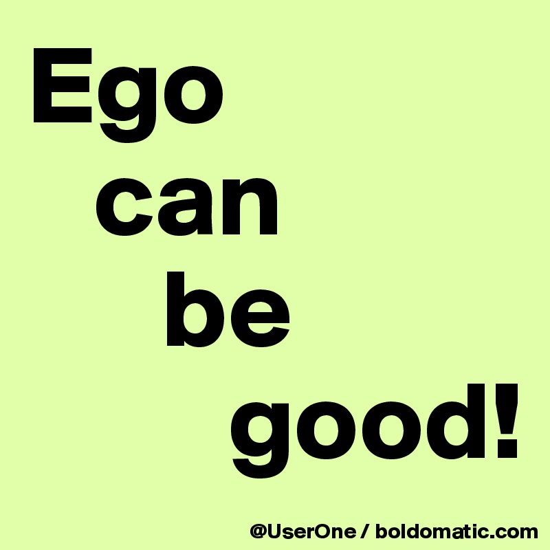 Ego
   can
      be
         good!