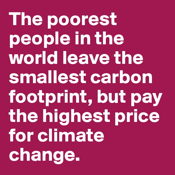 The poorest people in the world leave the smallest carbon footprint, but pay the highest price for climate change. 