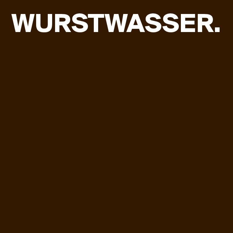 WURSTWASSER.





