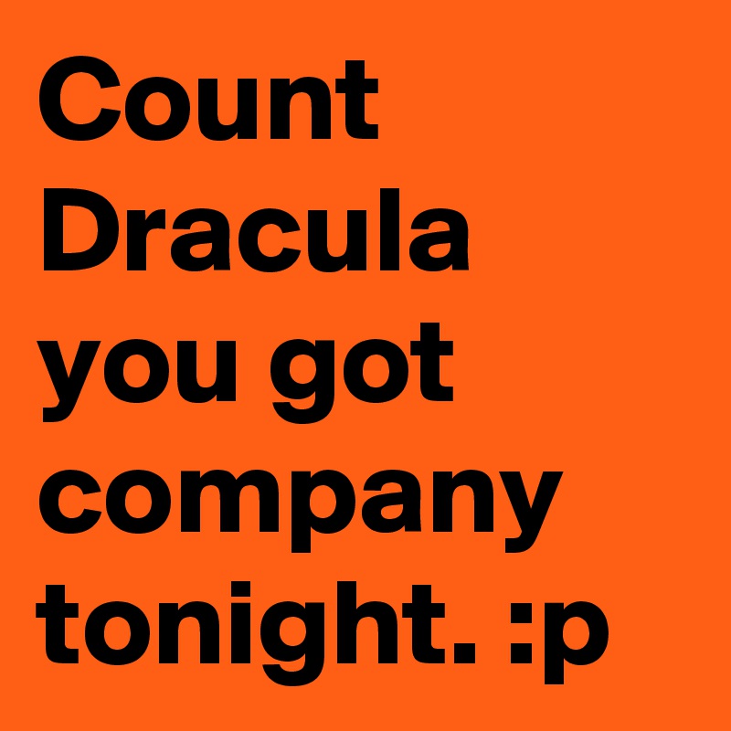 Count Dracula you got company tonight. :p 
