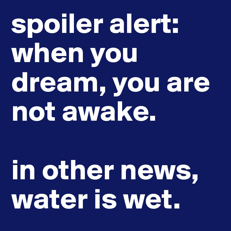spoiler alert: when you dream, you are not awake.

in other news, water is wet.