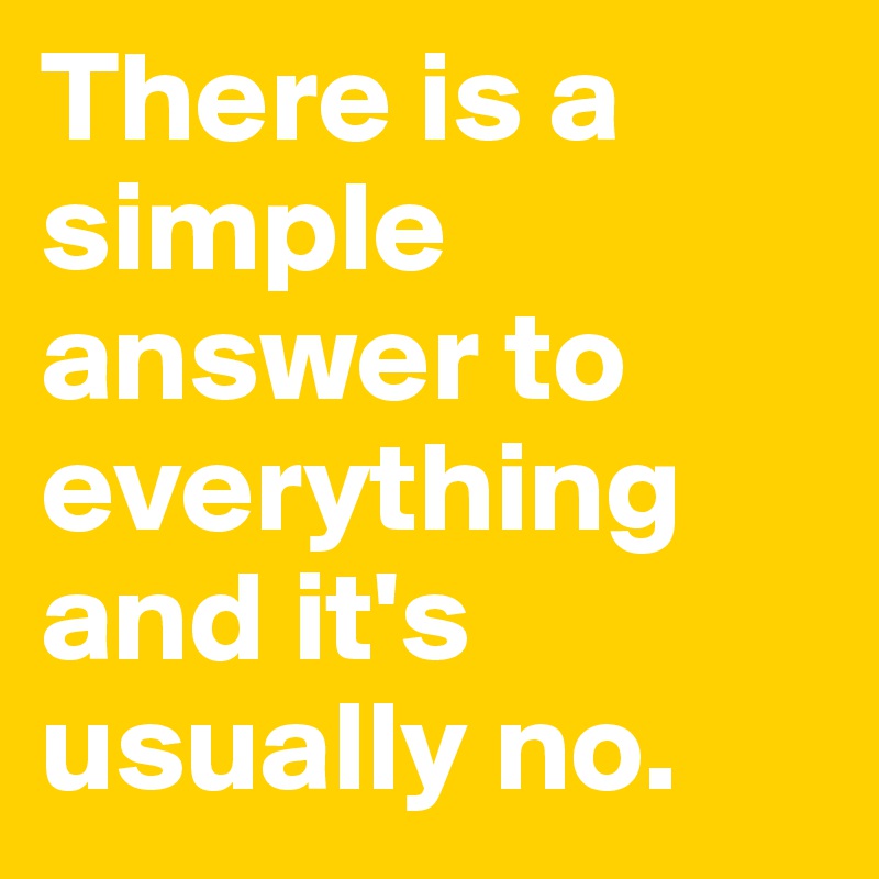 There is a simple answer to everything and it's usually no. 