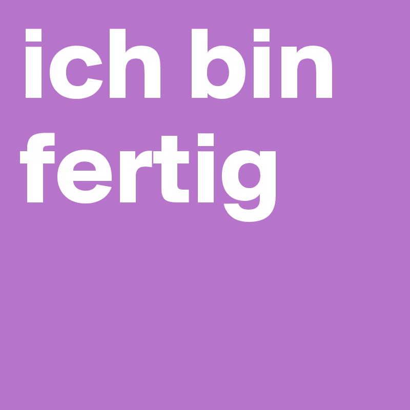 Ich Bin Fertig Post By Kpkewl On Boldomatic