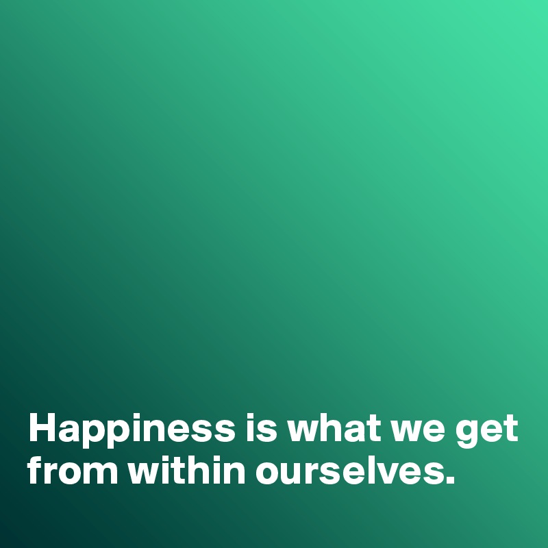 








Happiness is what we get from within ourselves. 