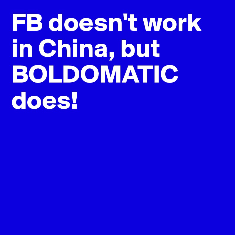 FB doesn't work in China, but BOLDOMATIC does!



