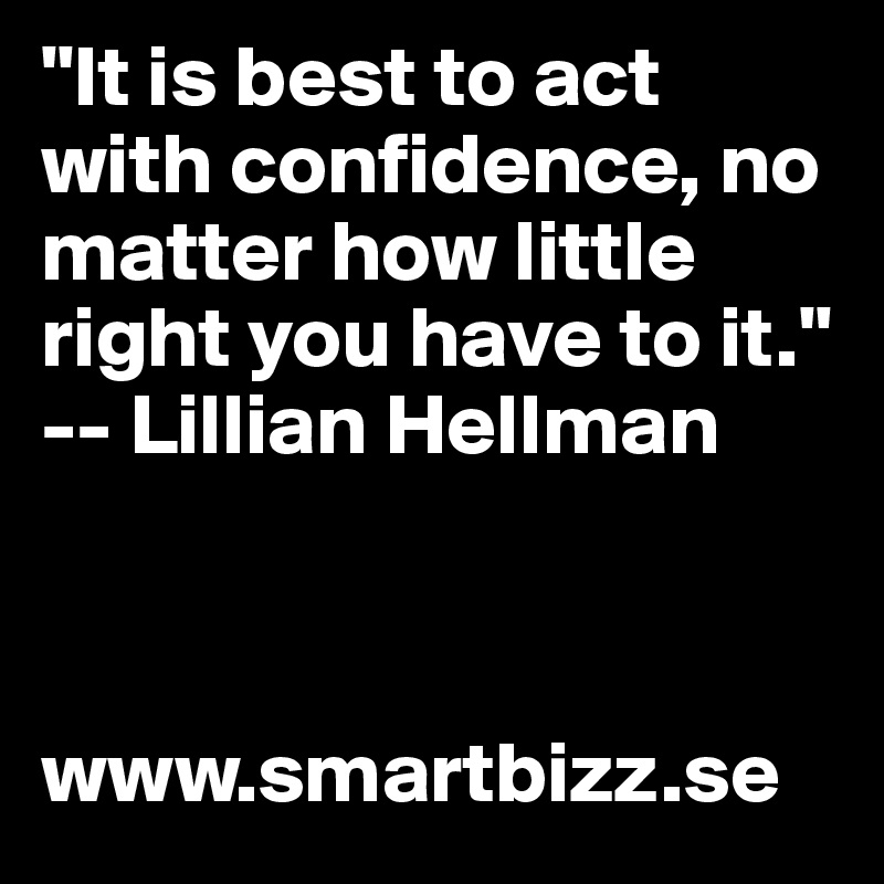 "It is best to act with confidence, no matter how little right you have to it." -- Lillian Hellman



www.smartbizz.se