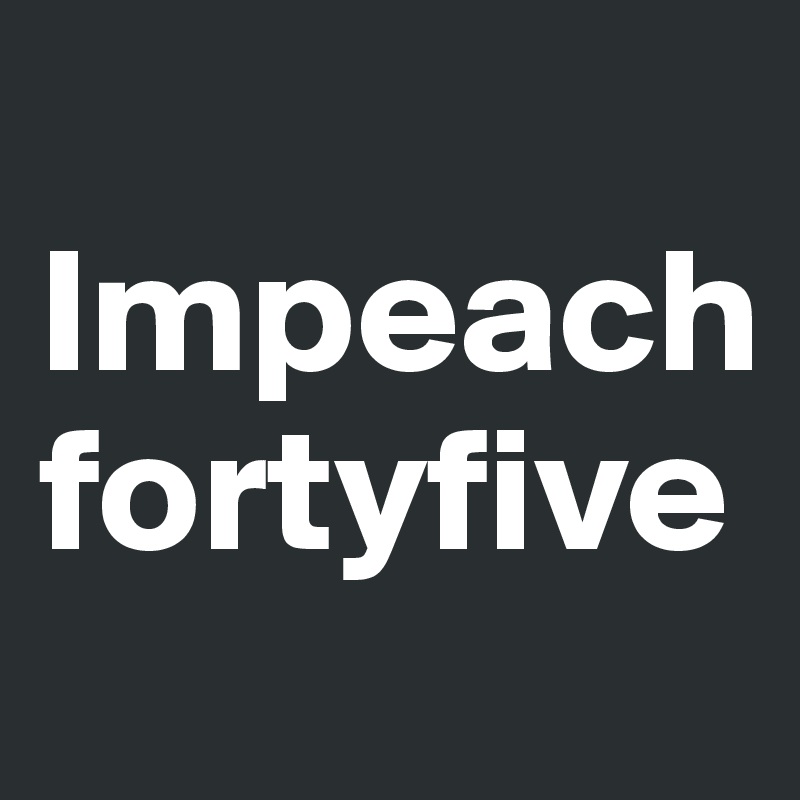 
Impeachfortyfive