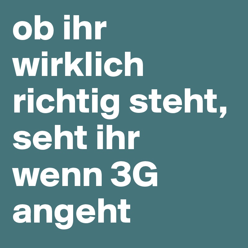 ob ihr wirklich richtig steht, seht ihr wenn 3G angeht