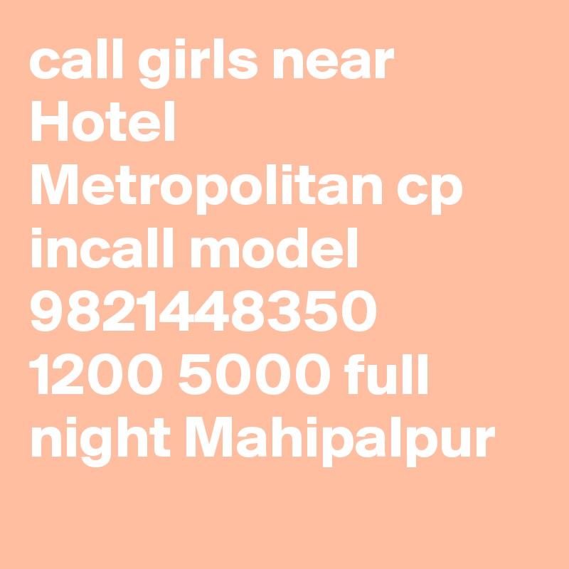 call girls near Hotel Metropolitan cp incall model 9821448350
1200 5000 full night Mahipalpur
