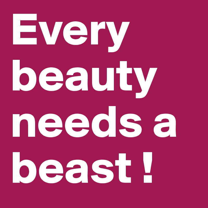 Every beauty needs a beast !