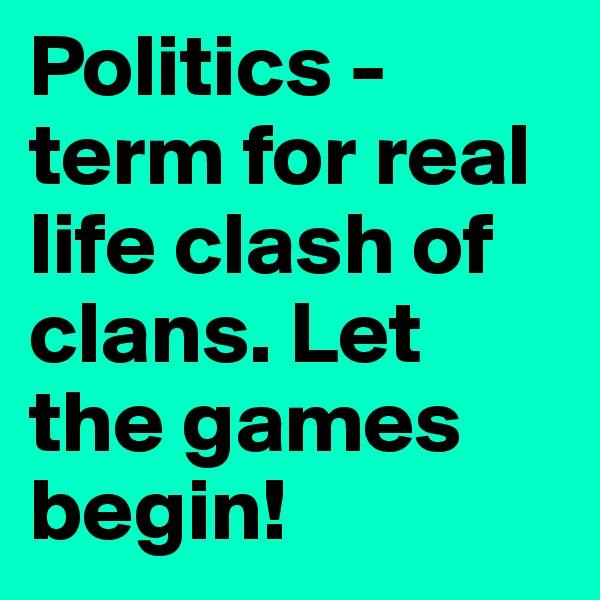 Politics - term for real life clash of clans. Let the games begin! 