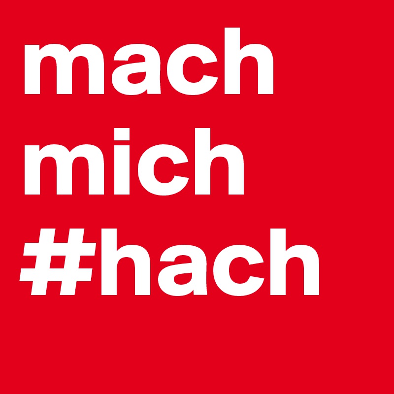 mach mich
#hach