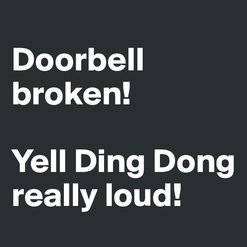 
Doorbell broken!

Yell Ding Dong really loud! 