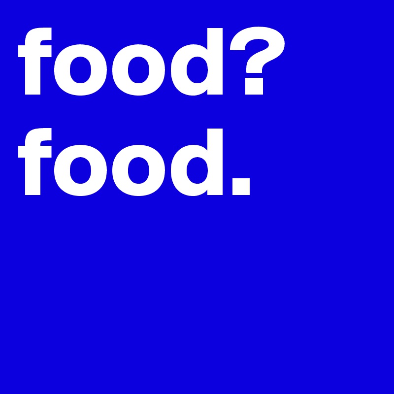 food?
food.