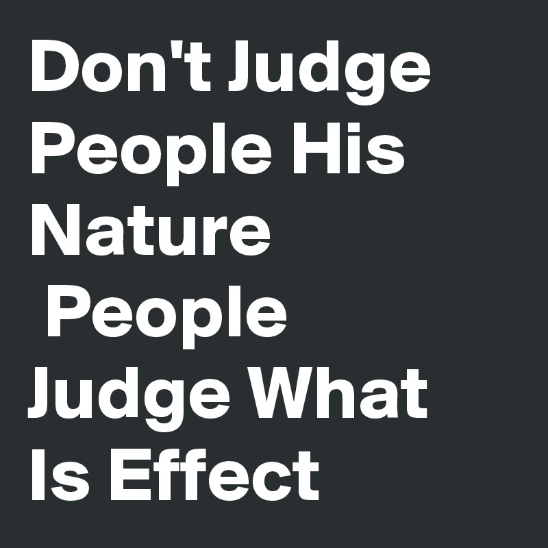 Don't Judge People His Nature
 People Judge What Is Effect