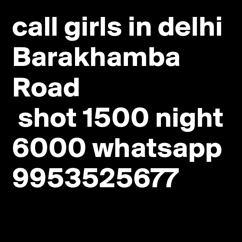 call girls in delhi Barakhamba Road
 shot 1500 night 6000 whatsapp 9953525677