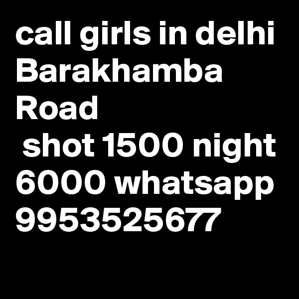 call girls in delhi Barakhamba Road
 shot 1500 night 6000 whatsapp 9953525677