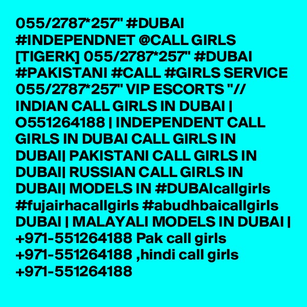 055/2787*257" #DUBAI #INDEPENDNET @CALL GIRLS [TIGERK] 055/2787*257" #DUBAI #PAKISTANI #CALL #GIRLS SERVICE 055/2787*257" VIP ESCORTS "// INDIAN CALL GIRLS IN DUBAI | O551264188 | INDEPENDENT CALL GIRLS IN DUBAI CALL GIRLS IN DUBAI| PAKISTANI CALL GIRLS IN DUBAI| RUSSIAN CALL GIRLS IN DUBAI| MODELS IN #DUBAIcallgirls #fujairhacallgirls #abudhbaicallgirls DUBAI | MALAYALI MODELS IN DUBAI | +971-551264188 Pak call girls +971-551264188 ,hindi call girls +971-551264188 