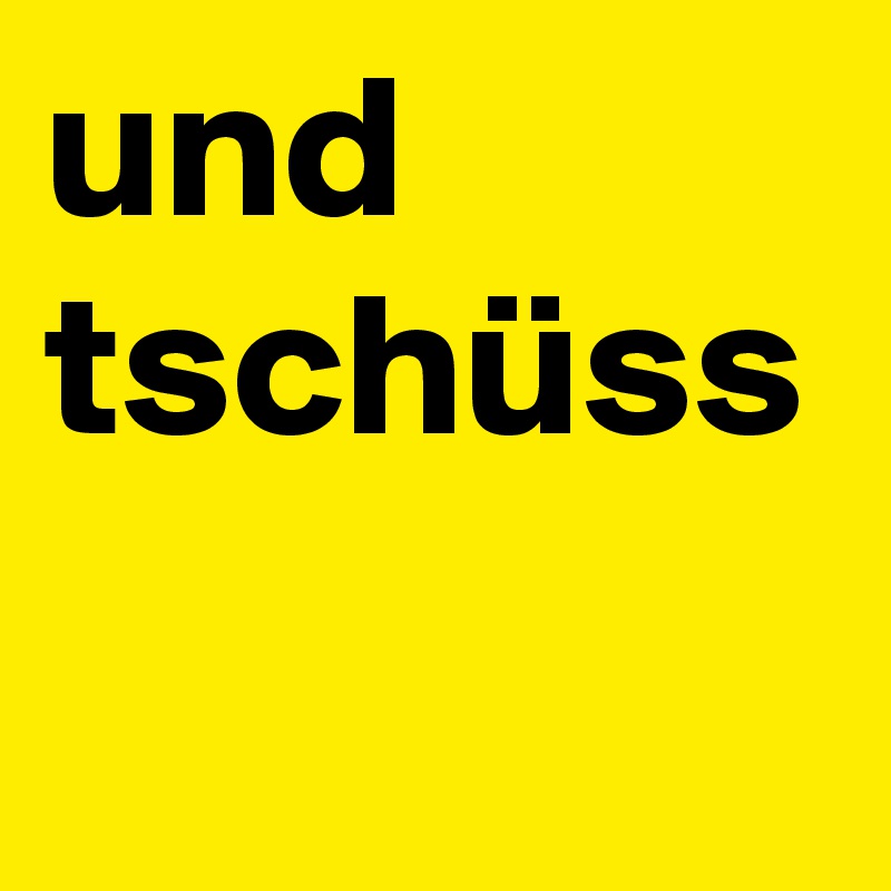 und tschüss