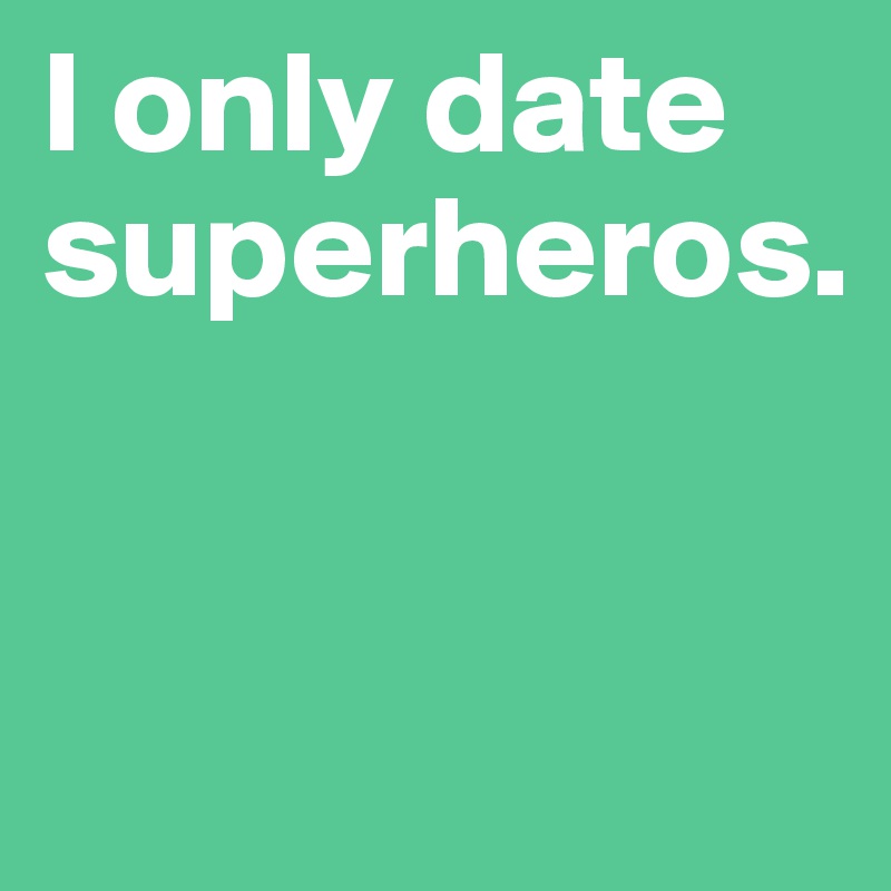 I only date superheros.


  