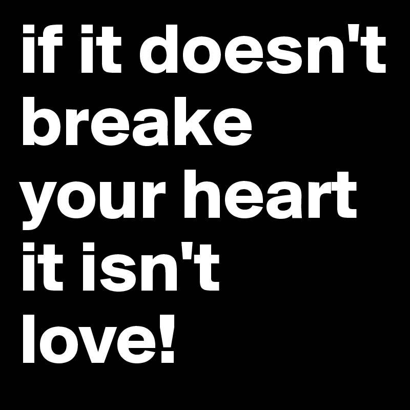if it doesn't breake your heart it isn't love!