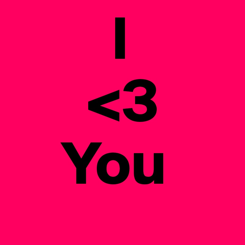         I
      <3
    You
