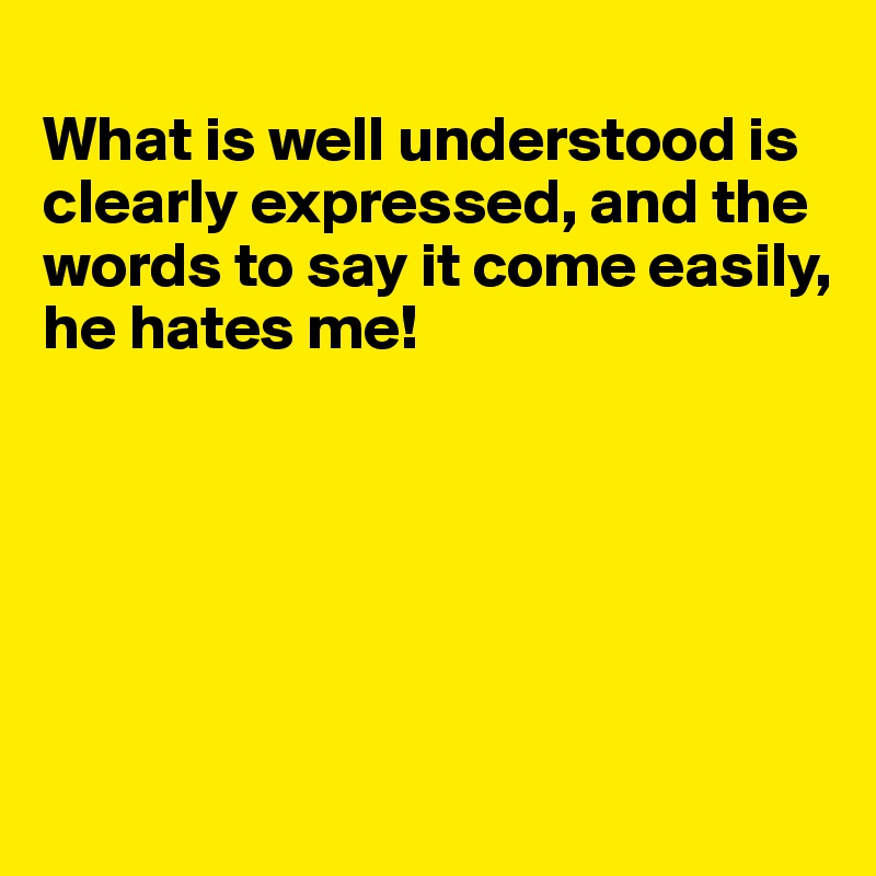 what-is-well-understood-is-clearly-expressed-and-the-words-to-say-it