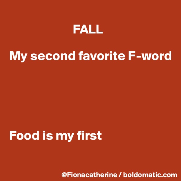 
                        FALL

My second favorite F-word





Food is my first

