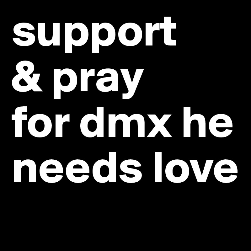 support 
& pray 
for dmx he needs love