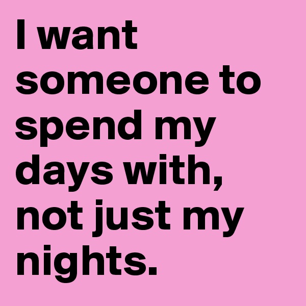 I want someone to spend my days with, not just my nights.