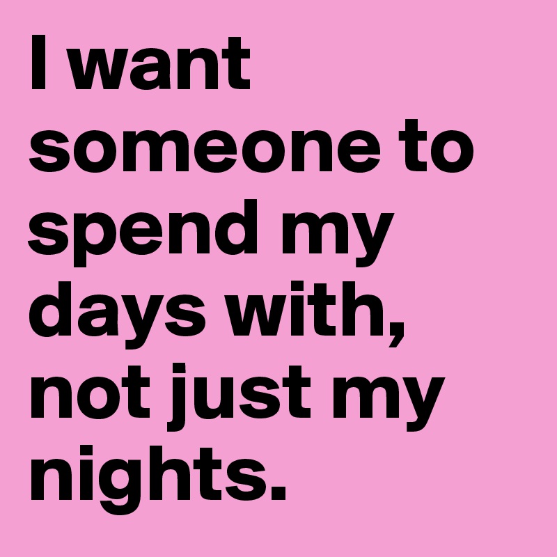 I want someone to spend my days with, not just my nights.