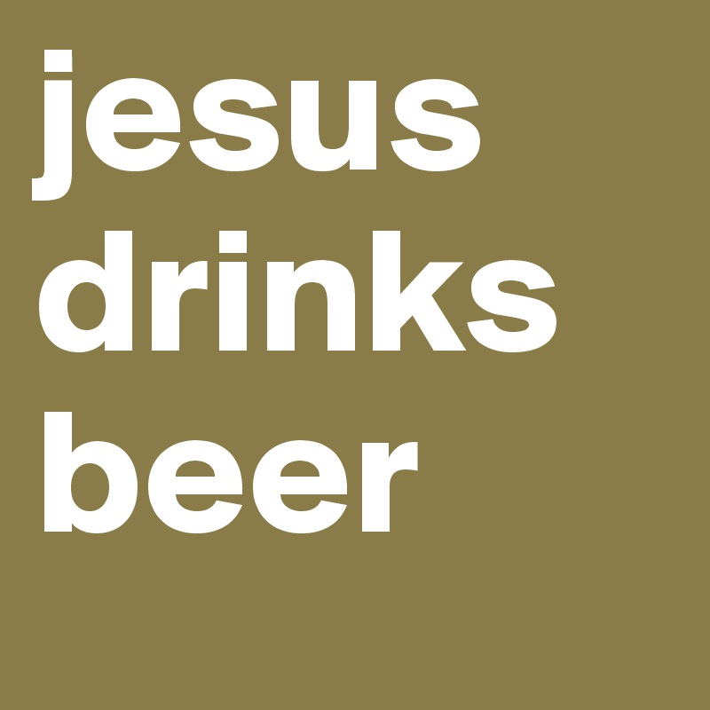 jesus drinks beer