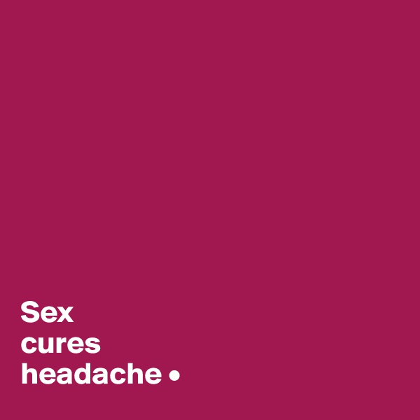 








Sex
cures
headache •