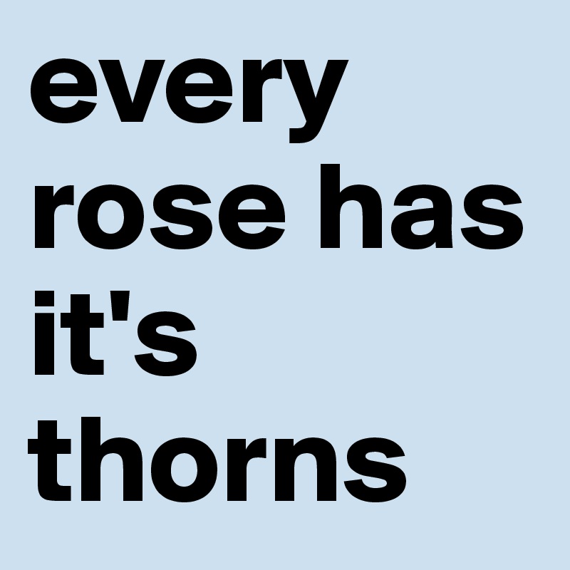 every rose has it's thorns
