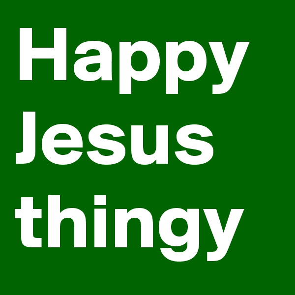 Happy Jesus thingy