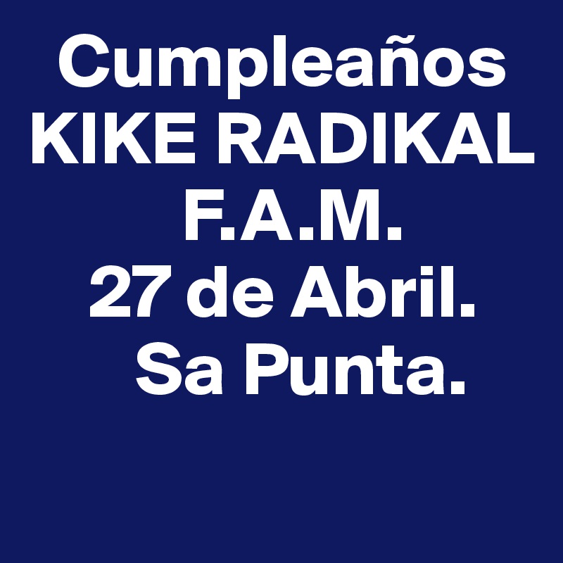   Cumpleaños                    KIKE RADIKAL
          F.A.M. 
    27 de Abril.
       Sa Punta.
